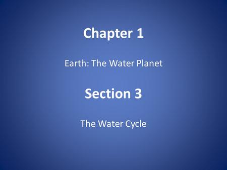 Chapter 1 Earth: The Water Planet Section 3 The Water Cycle.