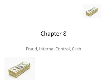 Chapter 8 Fraud, Internal Control, Cash. Fraud What contributes to fraud? – Opportunity – Financial Pressure – Rationalization.