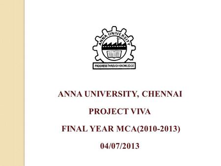 ANNA UNIVERSITY, CHENNAI PROJECT VIVA FINAL YEAR MCA(2010-2013) 04/07/2013.