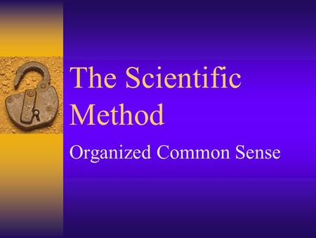 The Scientific Method Organized Common Sense. Scientific Method  The scientific Method is a method of answering scientific question.
