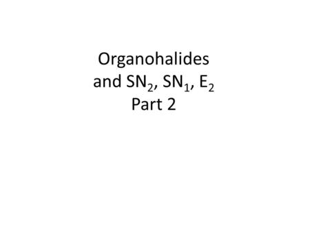 Organohalides and SN 2, SN 1, E 2 Part 2. The Nucleophile Neutral or negatively charged Lewis base 2.