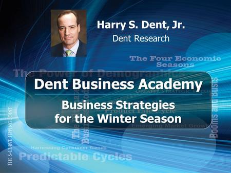 Harry S. Dent, Jr. Dent Research Dent Business Academy Business Strategies for the Winter Season.