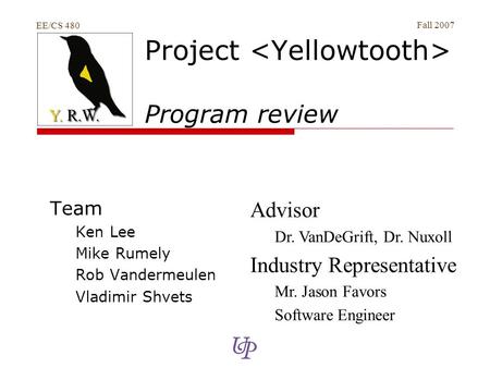 EE/CS 480 Fall 2007 Project Program review Team Ken Lee Mike Rumely Rob Vandermeulen Vladimir Shvets Advisor Dr. VanDeGrift, Dr. Nuxoll Industry Representative.