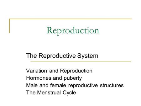 Reproduction The Reproductive System Variation and Reproduction Hormones and puberty Male and female reproductive structures The Menstrual Cycle.