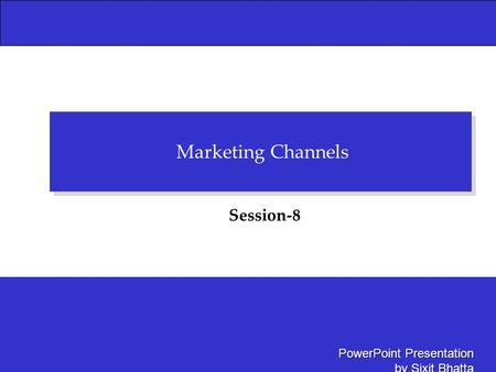 PowerPoint Presentation by Sixit Bhatta Marketing Channels Session-8.
