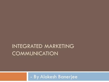 INTEGRATED MARKETING COMMUNICATION - By Alokesh Banerjee.