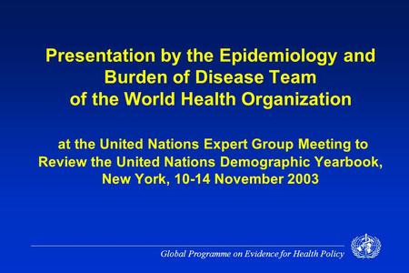 Global Programme on Evidence for Health Policy Presentation by the Epidemiology and Burden of Disease Team of the World Health Organization at the United.