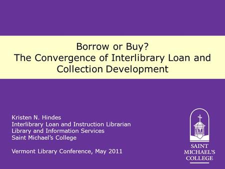 Borrow or Buy? The Convergence of Interlibrary Loan and Collection Development Kristen N. Hindes Interlibrary Loan and Instruction Librarian Library and.