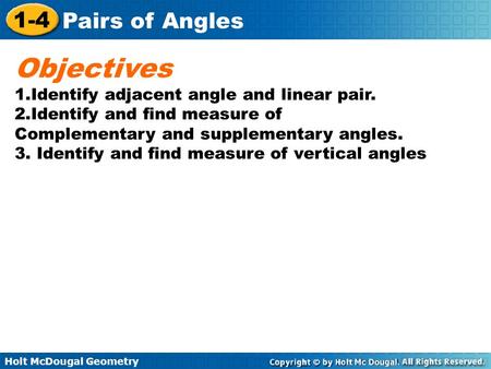 Holt McDougal Geometry 1-4 Pairs of Angles Objectives 1.Identify adjacent angle and linear pair. 2.Identify and find measure of Complementary and supplementary.
