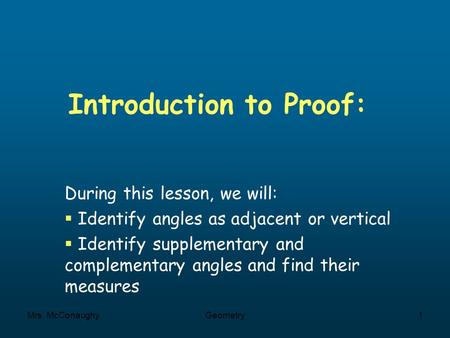 Mrs. McConaughyGeometry1 Introduction to Proof: During this lesson, we will:  Identify angles as adjacent or vertical  Identify supplementary and complementary.