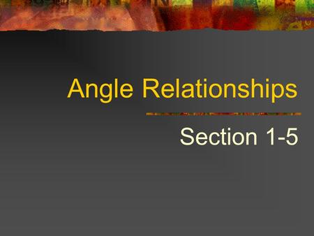 Angle Relationships Section 1-5 Adjacent angles Angles in the same plane that have a common vertex and a common side, but no common interior points.