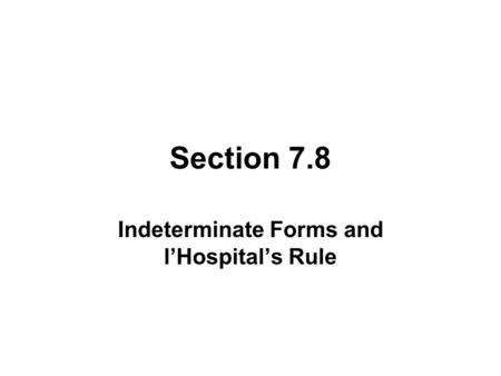 Section 7.8 Indeterminate Forms and l’Hospital’s Rule.