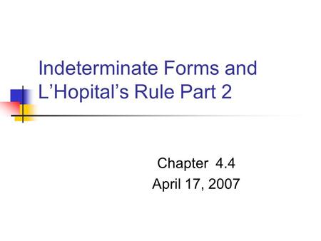 Indeterminate Forms and L’Hopital’s Rule Part 2 Chapter 4.4 April 17, 2007.