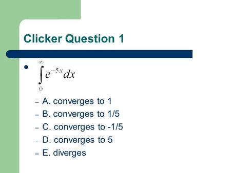 Clicker Question 1 – A. converges to 1 – B. converges to 1/5 – C. converges to -1/5 – D. converges to 5 – E. diverges.