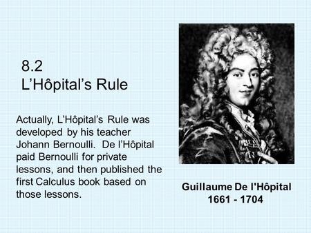 Guillaume De l'Hôpital 1661 - 1704 8.2 L’Hôpital’s Rule Actually, L’Hôpital’s Rule was developed by his teacher Johann Bernoulli. De l’Hôpital paid Bernoulli.