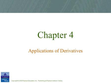 Copyright © 2005 Pearson Education, Inc. Publishing as Pearson Addison-Wesley Chapter 4 Applications of Derivatives.