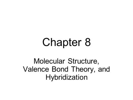 Chapter 8 Molecular Structure, Valence Bond Theory, and Hybridization.