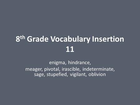 8 th Grade Vocabulary Insertion 11 enigma, hindrance, meager, pivotal, irascible, indeterminate, sage, stupefied, vigilant, oblivion.