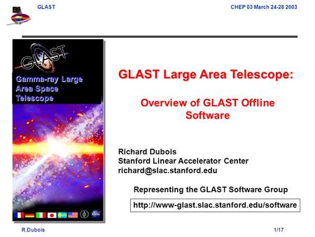 GLAST CHEP 03 March 24-28 2003 R.Dubois1/17 GLAST Large Area Telescope: Overview of GLAST Offline Software Richard Dubois Stanford Linear Accelerator Center.
