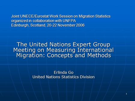 1 Joint UNECE/Eurostat Work Session on Migration Statistics organized in collaboration with UNFPA Edinburgh, Scotland, 20-22 November 2006 The United Nations.