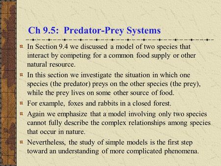 Ch 9.5: Predator-Prey Systems In Section 9.4 we discussed a model of two species that interact by competing for a common food supply or other natural resource.
