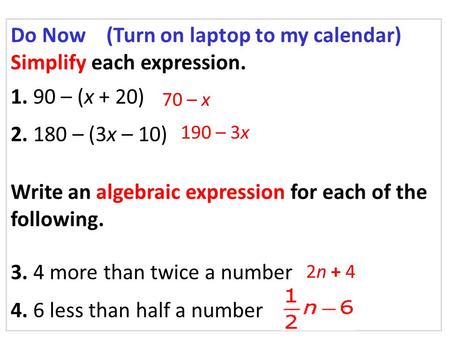 Do Now (Turn on laptop to my calendar) Simplify each expression. 1. 90 – (x + 20) 2. 180 – (3x – 10) Write an algebraic expression for each of the following.