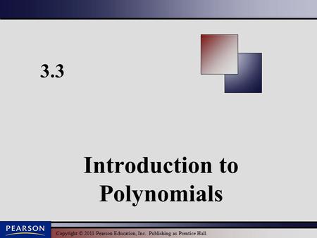 Copyright © 2011 Pearson Education, Inc. Publishing as Prentice Hall. 3.3 Introduction to Polynomials.