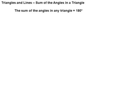 Triangles and Lines – Sum of the Angles in a Triangle The sum of the angles in any triangle = 180°