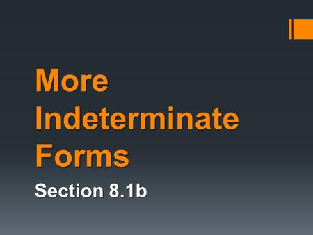 More Indeterminate Forms Section 8.1b. Indeterminate Forms Limits that lead to these new indeterminate forms can sometimes be handled by taking logarithms.