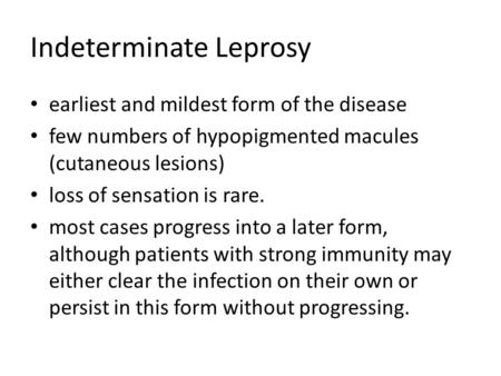 Indeterminate Leprosy earliest and mildest form of the disease few numbers of hypopigmented macules (cutaneous lesions) loss of sensation is rare. most.