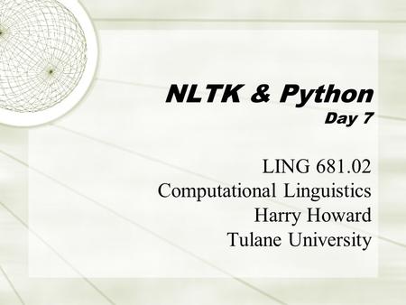 NLTK & Python Day 7 LING 681.02 Computational Linguistics Harry Howard Tulane University.