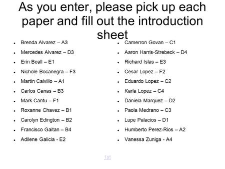 As you enter, please pick up each paper and fill out the introduction sheet Brenda Alvarez – A3 Mercedes Alvarez – D3 Erin Beall – E1 Nichole Bocanegra.