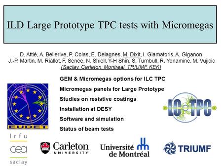 ILD Large Prototype TPC tests with Micromegas D. Attié, A. Bellerive, P. Colas, E. Delagnes, M. Dixit, I. Giamatoris, A. Giganon J.-P. Martin, M. Riallot,