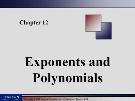 Copyright © 2011 Pearson Education, Inc. Publishing as Prentice Hall. Chapter 12 Exponents and Polynomials.