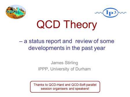James Stirling IPPP, University of Durham Thanks to QCD-Hard and QCD-Soft parallel session organisers and speakers! QCD Theory – a status report and review.
