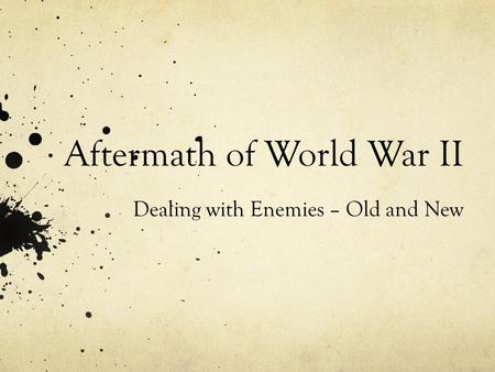 Aftermath of World War II Dealing with Enemies – Old and New.