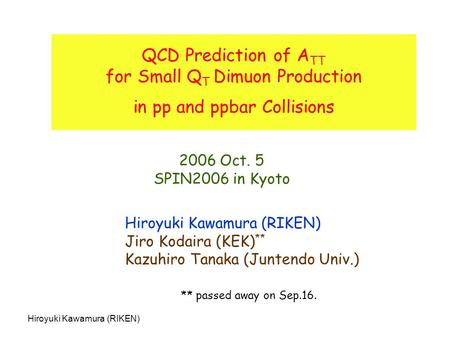 Hiroyuki Kawamura (RIKEN) QCD Prediction of A TT for Small Q T Dimuon Production in pp and ppbar Collisions Hiroyuki Kawamura (RIKEN) Jiro Kodaira (KEK)