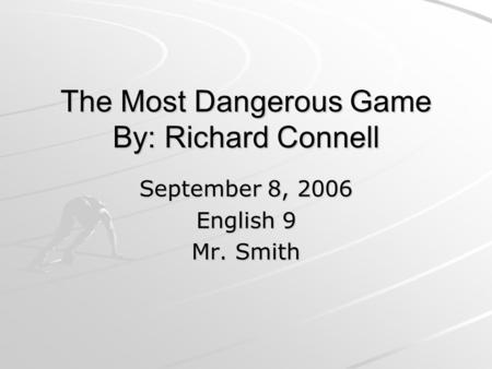 The Most Dangerous Game By: Richard Connell September 8, 2006 English 9 Mr. Smith.