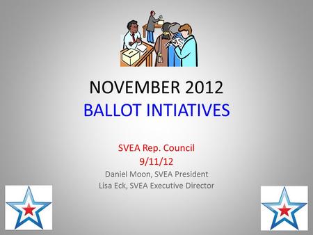 NOVEMBER 2012 BALLOT INTIATIVES SVEA Rep. Council 9/11/12 Daniel Moon, SVEA President Lisa Eck, SVEA Executive Director.