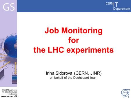 CERN IT Department CH-1211 Genève 23 Switzerland www.cern.ch/i t Internet Services Job Monitoring for the LHC experiments Irina Sidorova (CERN, JINR) on.