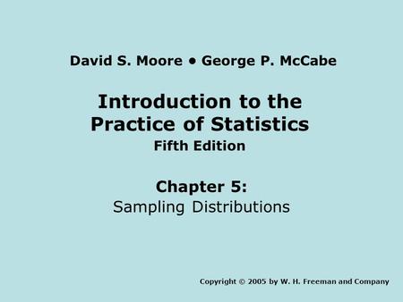 Introduction to the Practice of Statistics Fifth Edition Chapter 5: Sampling Distributions Copyright © 2005 by W. H. Freeman and Company David S. Moore.