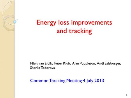 Energy loss improvements and tracking Niels van Eldik, Peter Kluit, Alan Poppleton, Andi Salzburger, Sharka Todorova Common Tracking Meeting 4 July 2013.
