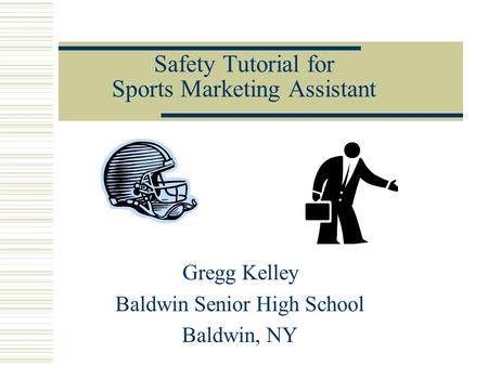 Safety Tutorial for Sports Marketing Assistant Gregg Kelley Baldwin Senior High School Baldwin, NY.
