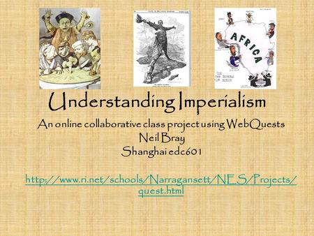Understanding Imperialism An online collaborative class project using WebQuests Neil Bray Shanghai edc601