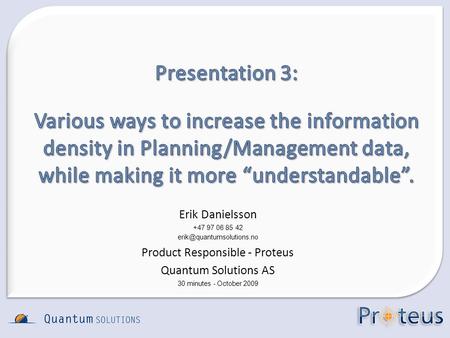 Erik Danielsson +47 97 06 85 42 Product Responsible - Proteus Quantum Solutions AS 30 minutes - October 2009.