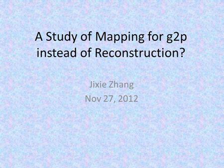 A Study of Mapping for g2p instead of Reconstruction? Jixie Zhang Nov 27, 2012.