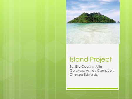 Island Project By: Ella Cousins, Allie Gorcyca, Ashley Campbell, Chelsea Edwards.
