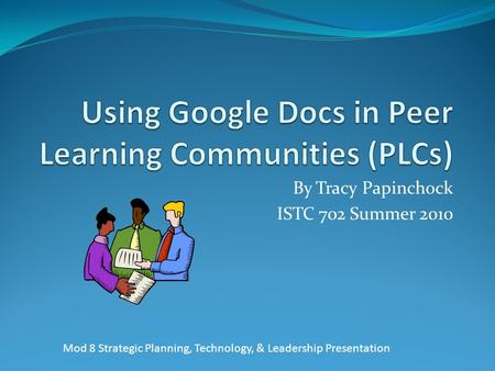 By Tracy Papinchock ISTC 702 Summer 2010 Mod 8 Strategic Planning, Technology, & Leadership Presentation.