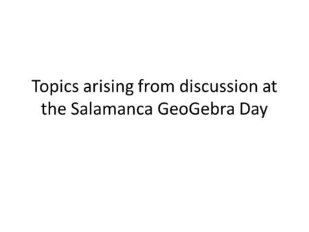 Topics arising from discussion at the Salamanca GeoGebra Day.