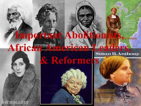 Important Abolitionists, African American Leaders, & Reformers.